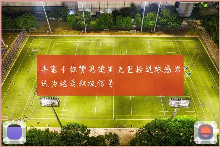 丰塞卡称赞恩德里克重拾进球感觉认为这是积极信号