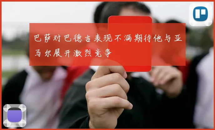 巴萨对巴德吉表现不满期待他与亚马尔展开激烈竞争