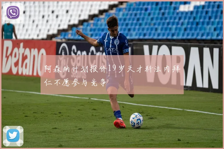 阿森纳计划报价19岁天才科法内拜仁不愿参与竞争