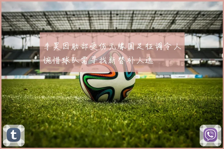 李昊因肋部受伤无缘国足征调令人惋惜球队需寻找新替补人选