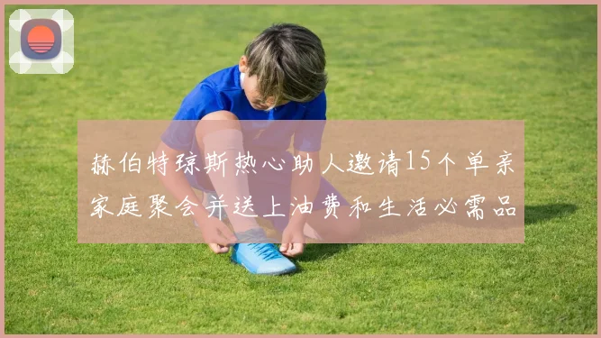 赫伯特琼斯热心助人邀请15个单亲家庭聚会并送上油费和生活必需品