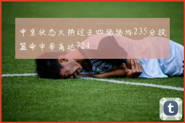 申京状态火热过去四场场均235分投篮命中率高达724